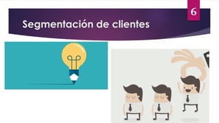 Segmentación de clientes
6
Y
INNOVACIÓN CREATIVIDAD
 