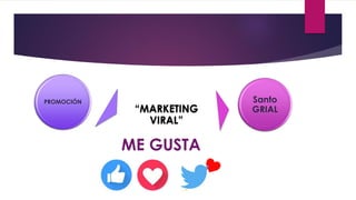 PROMOCIÓN
“MARKETING
VIRAL”
Santo
GRIAL
ME GUSTA
 