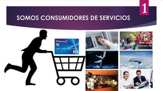 SOMOS CONSUMIDORES DE SERVICIOS
1
 