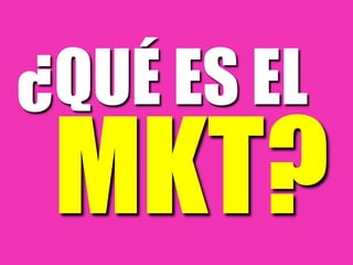 ¿QUÉ ES EL
MKT?
 