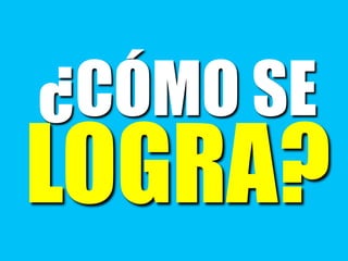 ¿CÓMO SE
LOGRA?
 