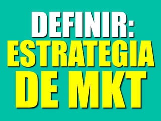 DEFINIR:
ESTRATEGIA
DE MKT
 