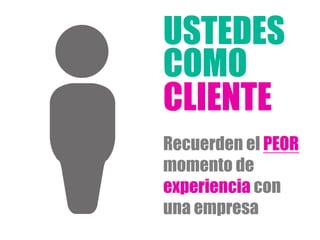 Recuerden el PEOR
momento de
experiencia con
una empresa
CLIENTE
USTEDES
COMO
 