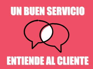ENTIENDE AL CLIENTE
UN BUEN SERVICIO
 