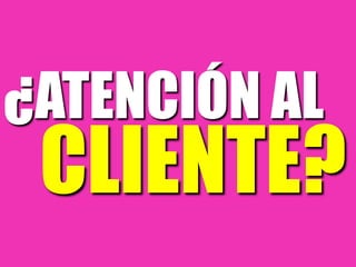 ¿ATENCIÓN AL
CLIENTE?
 