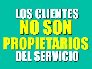 LOS CLIENTES
NO SON
PROPIETARIOS
DEL SERVICIO
 