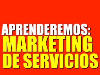 APRENDEREMOS:
MARKETING
DE SERVICIOS
 