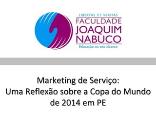 Marketing de Serviço:
Uma Reflexão sobre a Copa do Mundo
          de 2014 em PE
 