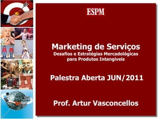 Marketing de Serviços Desafios e Estratégias Mercadológicas para Produtos Intangíveis  Palestra Aberta JUN/2011 Prof. Artur Vasconcellos 