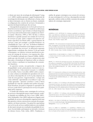 ANGELA DA ROCHA • JORGE FERREIRA DA SILVA


o cliente por meio da tecnologia da informação? Laing            análise de grupos estratégicos nos setores de serviços,
et al. (2002) também apontam o papel fundamental da              de suas estratégias de marketing e desempenho tem sido
tecnologia da informação em inﬂuenciar a forma como              ignorada, embora tenha recebido a atenção dos pesqui-
se dará a interação com os clientes no futuro, mudando           sadores de estratégia empresarial.
a conﬁguração dos cenários de serviços e levantando a
questão da despersonalização dos serviços.
   Uma agenda de pesquisas em marketing de serviços no
Brasil deveria necessariamente considerar as diferenças
                                                                 REFERÊNCIAS
sociais e econômicas “que tornam a evolução da gestão
de serviços uma tarefa muito mais complexa na Améri-             ALMEIDA, A. R. D.; BOTELHO, D. Conﬁança, qualidade ou valor perce-
ca Latina” (Reynoso, 1999, p. 403). De fato, a cultura           bido: o que inﬂuencia a satisfação na compra de um imóvel? In: ENCON-
brasileira é a grande ausente nos estudos de marketing           TRO NACIONAL DA ASSOCIAÇÃO NACIONAL DOS PROGRAMAS
                                                                 DE PÓS-GRADUAÇÃO E PESQUISA EM ADMINISTRAÇÃO, 29., 2005,
de serviços no país. Qual o impacto de aspectos cul-
                                                                 Brasília. Anais. Brasília: Anpad, 2005.
turais especíﬁcos do Brasil sobre o gerenciamento de
serviços, como, por exemplo, o jeitinho brasileiro, ou
                                                                 ANDRADE, V. M. Gerenciamento de impressões em serviços de hospitali-
a dualidade da “casa” e da “rua”, de Roberto DaMatta?
                                                                 dade: investigando o servicescape em hotéis com base na metáfora teatral.
A cordialidade do brasileiro teria impacto positivo so-          In: ENCONTRO NACIONAL DA ASSOCIAÇÃO NACIONAL DOS PRO-
bre a qualidade dos serviços? As diferenças regionais            GRAMAS DE PÓS-GRADUAÇÃO E PESQUISA EM ADMINISTRAÇÃO,
impactariam a satisfação dos clientes? E de que modo             28., 2004, Curitiba. Anais. Curitiba: EnAnpad, 2004.
a hierarquia e as relações verticais interferem no pro-
cesso de entrega de serviços e na resposta dos clien-            ASUBONTENG, P MCCLEARLY, K. J.; SWAN, J. E. SERVQUAL revisited:
                                                                                    .;
tes? O trabalho realizado por Chauvel (2000a, 2000b),            a critical review of service quality. Journal of Services Marketing, v. 10, n.
                                                                 6, p. 62-81, 1996.
ainda que não devotado a serviços, proporciona uma
base para a formulação de hipóteses sobre as relações
entre cultura e satisfação ou insatisfação do consumi-           BRASIL, V. S. Sistemas de prestação de serviços: um enfoque no processo
                                                                 de escolha do consumidor. In: ENCONTRO NACIONAL DA ASSOCIA-
dor brasileiro.                                                  ÇÃO NACIONAL DOS PROGRAMAS DE PÓS-GRADUAÇÃO E PES-
   As questões sociais, em particular o impacto da               QUISA EM ADMINISTRAÇÃO, 26., 2002, Salvador. Anais. Salvador:
desigualdade social, praticamente inexistem nos es-              EnAnpad, 2002.
tudos brasileiros. Uma notável exceção é o trabalho
de Carvalho, Faria e Carvalho (2002) sobre a manei-              BREI, V. A. Construção de conﬁança em trocas relacionais de serviço: uma
ra como a baixa escolaridade de operadores de servi-             pesquisa nacional com usuários da Internet. In: ENCONTRO NACIONAL
ços afeta o desempenho de marketing das empresas na              DA ASSOCIAÇÃO NACIONAL DOS PROGRAMAS DE PÓS-GRADUAÇÃO
                                                                 E PESQUISA EM ADMINISTRAÇÃO, 27., 2003, Atibaia. Anais. Atibaia:
visão de seus gerentes. Sugestivamente, o artigo tem             EnAnpad, 2003.
como subtítulo “aprendendo a reconhecer o que vem
sendo ignorado”. Questão correlata é como a baixa
                                                                 BREI, V. A.; Rossi, C. A. V. Conﬁança, valor percebido e lealdade em trocas
qualidade de vida das camadas mais pobres da popu-               relacionais de serviços: um estudo com usuários de internet banking no
lação brasileira, da qual se originam os operadores de           Brasil. In: ENCONTRO NACIONAL DA ASSOCIAÇÃO NACIONAL DOS
serviços, pode afetar a prestação de serviços de quali-          PROGRAMAS DE PÓS-GRADUAÇÃO E PESQUISA EM ADMINISTRA-
                                                                 ÇÃO, 26., 2002, Salvador. Anais. Salvador: EnAnpad, 2002.
dade pelas empresas.
   O estudo das relações entre estratégias de marketing
de serviços e desempenho merece maior atenção, tendo-            BREI, V. A.; ROSSI, C. A. Conﬁança, valor percebido e lealdade em trocas
                                                                 relacionais de serviço: um estudo com usuários de internet banking no Bra-
se limitado aos trabalhos de Trez e Luce (2000, 2001).
                                                                 sil. Revista de Administração Contemporânea, v. 9, n. 2, p. 145-168, 2005.
Seth, Deshmukh e Vrat (2005) indicam ser a ligação entre
qualidade de serviços e desempenho organizacional uma
                                                                 BROWN, S. W.; FISK, R. P.; BITNER, M. J. The development and emergen-
das questões críticas a merecerem a atenção dos pesqui-          ce of services marketing thought. International Journal of Service Industry
sadores em futuro próximo. Um painel de especialistas            Management, v. 5, n. 1, p. 21-48, 1994.
em marketing de serviços também indicou a necessidade
de dar maior atenção aos resultados da qualidade de ser-         BUSS, C. O.; BREI, V. A.; GRINBERG, C. S.; ALMEIDA, S.; FREITAS, A. Im-
viços: lucratividade, participação no mercado e retenção         portância dos serviços ao cliente na compra de aparelhos condicionadores
de clientes (Grove, Fisk e John, 2003). Finalmente, a            de ar no Estado do Rio Grande do Sul. In: ENCONTRO NACIONAL DA




                                                                                                                 OUT./DEZ. 2006 • ©RAE • 83
 