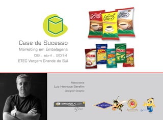 Marketing em Embalagens
09 . abril . 2014
Case de Sucesso
ETEC Vargem Grande do Sul
Luiz Henrique Serafim
Palestrante
Designer Graphic
 
