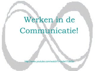 Werken in de Communicatie!   http:// www . youtube . com / watch ?v=pclei1TaeQo   