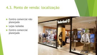 4.3. Ponto de venda: localização
 Centro comercial não
planejado
 Lojas isoladas
 Centro comercial
planejado
 