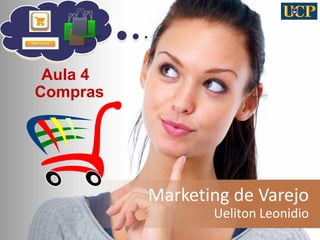 Marketing de Varejo 
Ueliton Leonidio 
1 
Aula 4 
Compras  