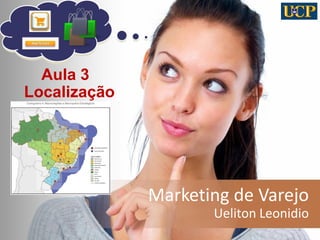 Marketing de Varejo 
Ueliton Leonidio 
1 
Aula 3 
Localização  
