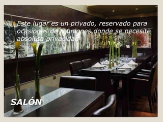 Este lugar es un privado, reservado para ocasiones de reuniones donde se necesite absoluta privacidadSALÓN