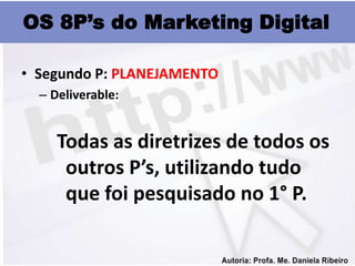 OS 8P’s do Marketing Digital

• Segundo P: PLANEJAMENTO
  – Deliverable:


     Todas as diretrizes de todos os
      outros P’s, utilizando tudo
      que foi pesquisado no 1° P.
 
