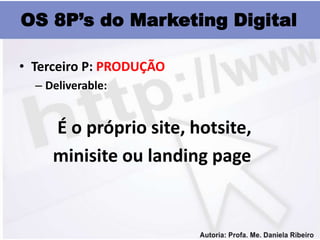 OS 8P’s do Marketing Digital

• Terceiro P: PRODUÇÃO
  – Deliverable:


     É o próprio site, hotsite,
     minisite ou landing page
 