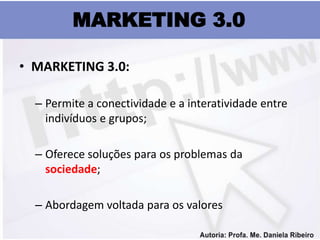 MARKETING 3.0

• MARKETING 3.0:

  – Permite a conectividade e a interatividade entre
    indivíduos e grupos;

  – Oferece soluções para os problemas da
    sociedade;

  – Abordagem voltada para os valores
 