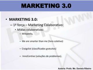 MARKETING 3.0

• MARKETING 3.0:
  – 1ª força – Marketing Colaborativo:
     • Mídias colaborativas:
        – Wikipedia,

        – We are smarter than me (livro coletivo)

        – Craigslist (classificados gratuitos)

        – InnoCentive (soluções de problemas).
 