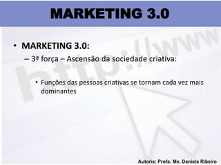 MARKETING 3.0

• MARKETING 3.0:
  – 3ª força – Ascensão da sociedade criativa:

     • Funções das pessoas criativas se tornam cada vez mais
       dominantes
 