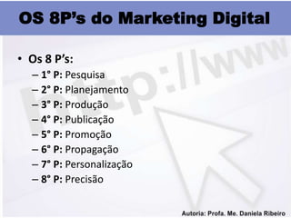 OS 8P’s do Marketing Digital

• Os 8 P’s:
  – 1° P: Pesquisa
  – 2° P: Planejamento
  – 3° P: Produção
  – 4° P: Publicaçã...