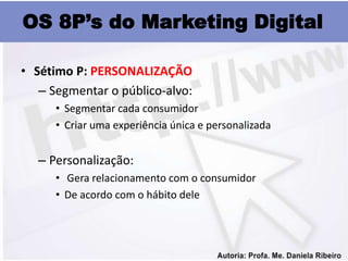 OS 8P’s do Marketing Digital

• Sétimo P: PERSONALIZAÇÃO
   – Segmentar o público-alvo:
      • Segmentar cada consumidor
...