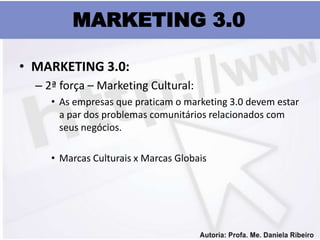 MARKETING 3.0

• MARKETING 3.0:
  – 2ª força – Marketing Cultural:
     • As empresas que praticam o marketing 3.0 devem e...