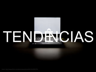 TENDÊNCIAS Fonte: http://www.flickr.com/photos/purplemattfish/3310501794 