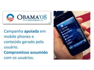 Campanha  apoiada  em mobile phones e conteúdo gerado pelo usuário. Compromisso assumido  com os usuários. 