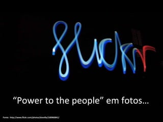 Fonte:  http://www.flickr.com/photos/dsevilla/100960841/ “ Power to the people” em fotos… 