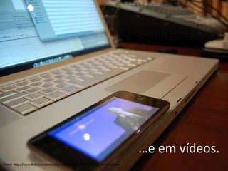 Fonte:  http://www.flickr.com/photos/tartanpodcast/2415953282/in/pool-mac_addicts E em vídeos… … e em vídeos. 