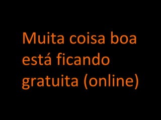 Muita coisa boa está ficando  gratuita (online) 