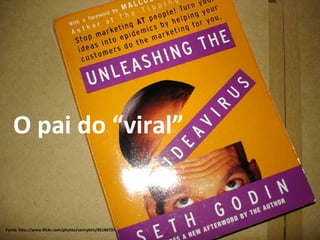 Fonte: http://www.flickr.com/photos/sonnykim/85186737 O pai do “viral” 