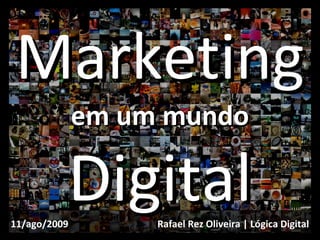 Marketing em um mundo Digital Rafael Rez Oliveira | Lógica Digital 11/ago/2009 
