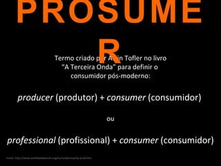 Termo criado por Alvin Tofler no livro “ A Terceira Onda” para definir o  consumidor pós-moderno: producer  (produtor) +  ...