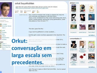 Orkut: conversação em larga escala sem precedentes. 