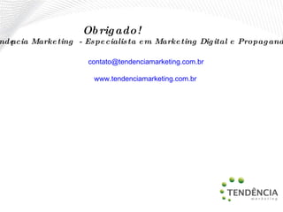   Obrigado! Tendência Marketing  - Especialista em Marketing Digital e Propaganda  [email_address]   www.tendenciamarketing.com.br   