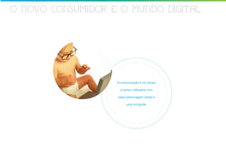 O NOVO CONSUMIDOR E O MUNDO DIGITAL




                   A comunicação e os canais

                    a serem utilizados com

                   esse personagem ainda é

                        uma incógnita.
 