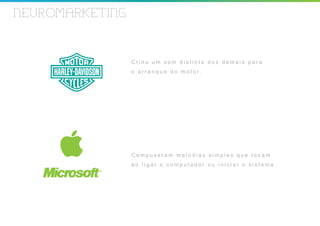 NEUROMARKETING


                 Criou um som distinto dos demais para
                 o a r r a n q u e d o m o t o r.




                 Compuseram melodias simples que tocam
                 ao ligar o computador ou iniciar o sistema.
 