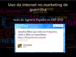 Uso da internet no marketing de guerrilha Ação da Agência Espalhe no EBP 2010