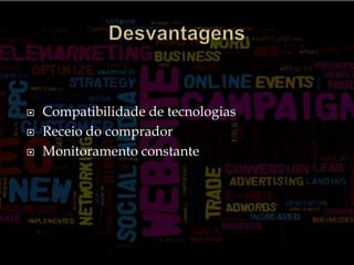 DesvantagensCompatibilidade de tecnologiasReceio do compradorMonitoramento constante