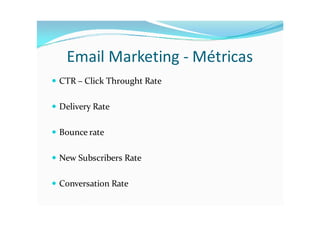 Email Marketing - Métricas
 CTR – Click Throught Rate


 Delivery Rate


 Bounce rate


 New Subscribers Rate


 Conversation Rate
 