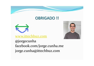 OBRIGADO !!



www.ittechbuz.com
@jorgecunha
facebook.com/jorge.cunha.me
jorge.cunha@ittechbuz.com
 
