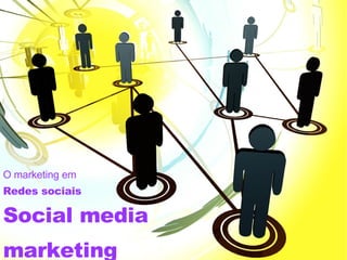 Social media marketing O marketing em Redes sociais 