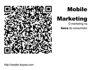 Mobile Marketing O marketing na boca  do consumidor http://reader.kaywa.com 