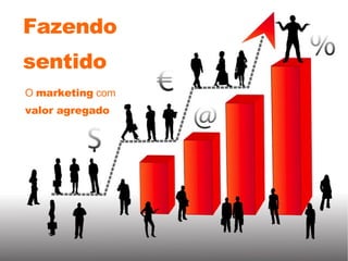 Fazendo sentido O  marketing  com valor agregado 