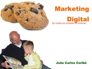 Marketing Digital Do cookie ao contador de historias João Carlos Caribé 