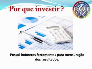 Possui inúmeras ferramentas para mensuração
dos resultados.

 