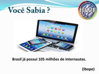 Brasil já possui 105 milhões de internautas.
(Ibope)

 
